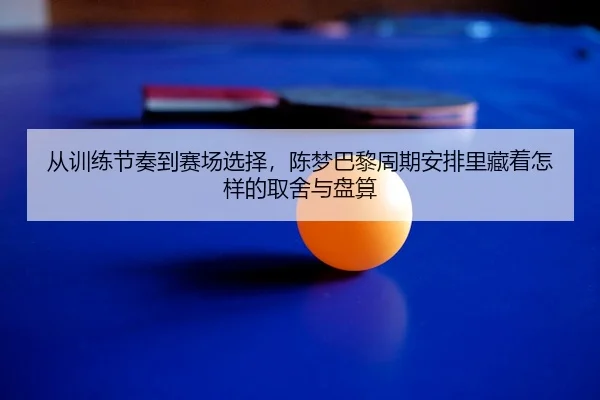 从训练节奏到赛场选择，陈梦巴黎周期安排里藏着怎样的取舍与盘算